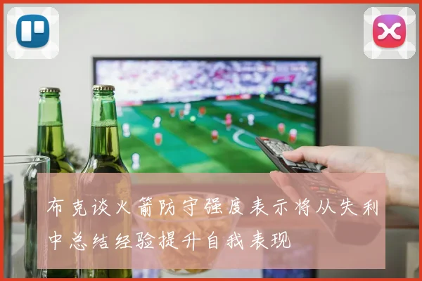 布克谈火箭防守强度表示将从失利中总结经验提升自我表现