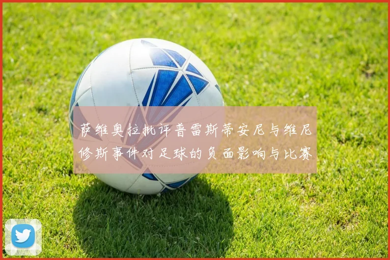 萨维奥拉批评普雷斯蒂安尼与维尼修斯事件对足球的负面影响与比赛公正性