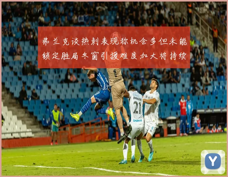 弗兰克谈热刺表现称机会多但未能锁定胜局冬窗引援难度加大将持续关注