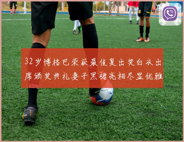 32岁博格巴荣获最佳复出奖白衣出席颁奖典礼妻子黑裙亮相尽显优雅长腿