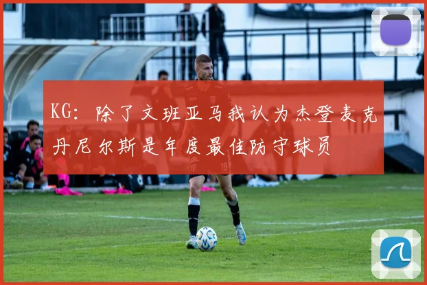 KG：除了文班亚马我认为杰登麦克丹尼尔斯是年度最佳防守球员