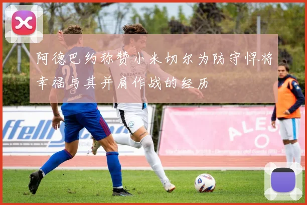阿德巴约称赞小米切尔为防守悍将幸福与其并肩作战的经历