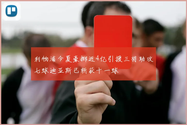 利物浦今夏豪掷近4亿引援三将助攻七球迪亚斯已斩获十一球
