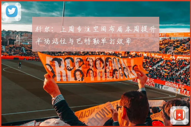 科尔：上周专注空间布局本周提升半场站位与巴特勒单打效率