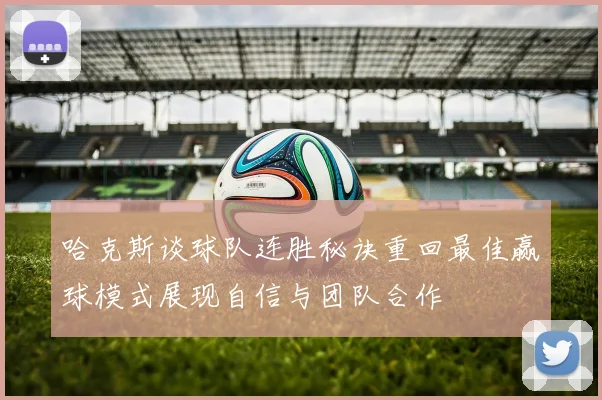 哈克斯谈球队连胜秘诀重回最佳赢球模式展现自信与团队合作