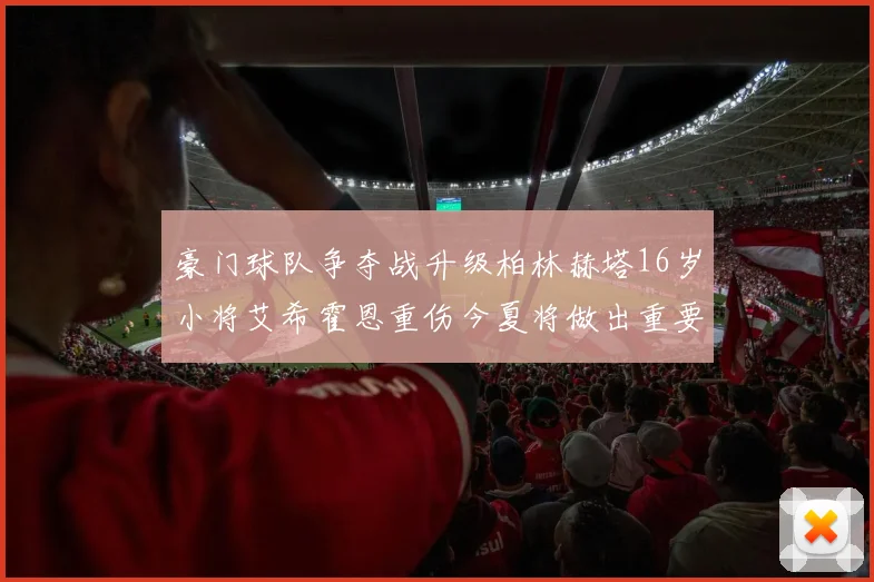 豪门球队争夺战升级柏林赫塔16岁小将艾希霍恩重伤今夏将做出重要决定