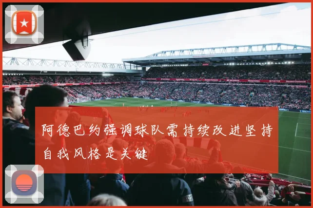 阿德巴约强调球队需持续改进坚持自我风格是关键