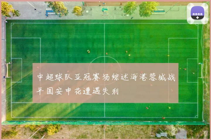 中超球队亚冠赛场综述海港蓉城战平国安申花遭遇失利