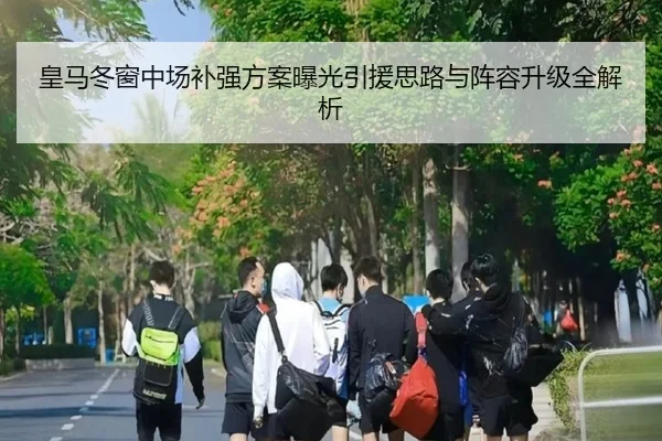 皇马冬窗中场补强方案曝光引援思路与阵容升级全解析